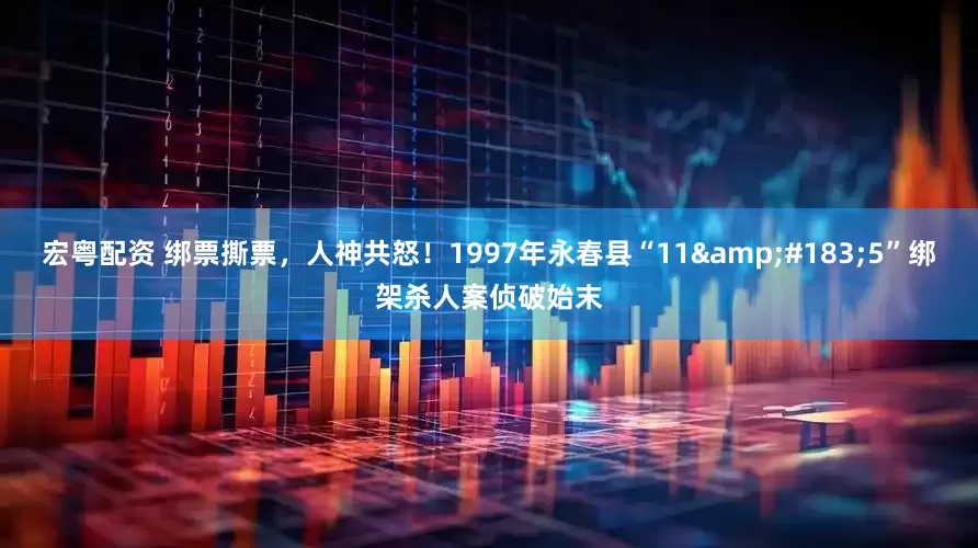 宏粤配资 绑票撕票，人神共怒！1997年永春县“11&#183;5”绑架杀人案侦破始末