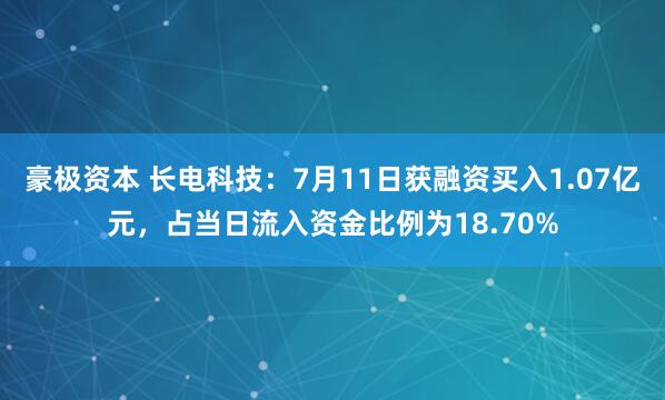 豪极资本 长电科技：7月11日获融资买入1.07亿元，占当日流入资金比例为18.70%