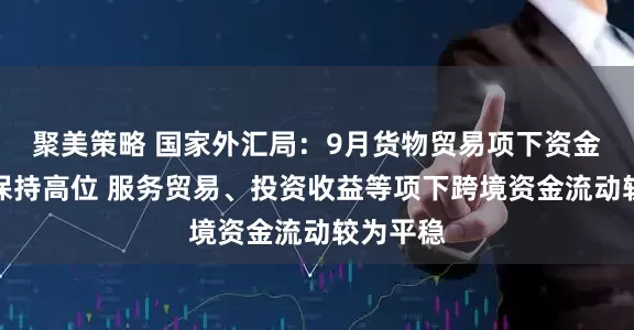 聚美策略 国家外汇局：9月货物贸易项下资金净流入保持高位 服务贸易、投资收益等项下跨境资金流动较为平稳