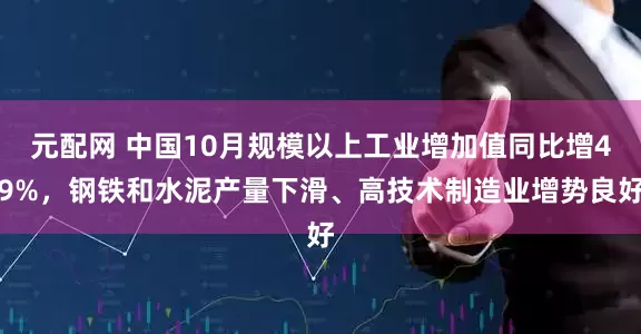 元配网 中国10月规模以上工业增加值同比增49%，钢铁和水泥产量下滑、高技术制造业增势良好